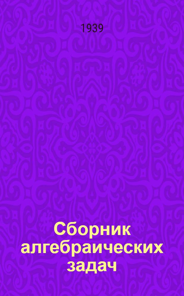 Сборник алгебраических задач : Для неполной сред. и сред. школы Утв. НКП РСФСР. Ч. 1-. Ч. 1 : Для 6-го, 7-го и 8-го классов