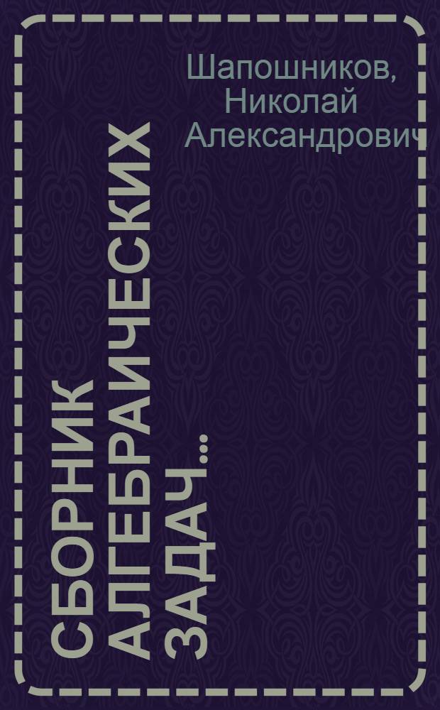 Сборник алгебраических задач ... : Для ... неполной средн. и средн. школы : Утв. Наркомпросом РСФСР. Ч. 1-