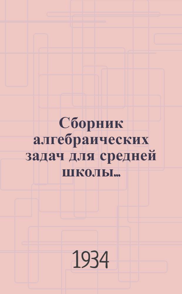 Сборник алгебраических задач для средней школы .. : Утв. Коллегией НКП РСФСР. Ч. 2 : 8-9 годы обуч.