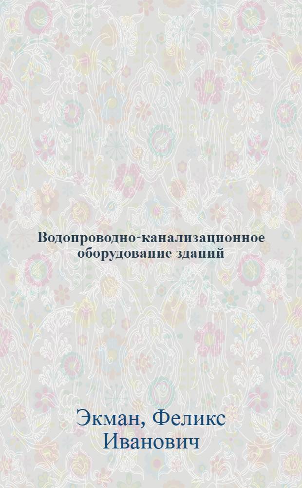 Водопроводно-канализационное оборудование зданий : Стеногр. лекций, на Семинаре повышения квалификации нач. и производителей работ и архитекторов-авторов проектов