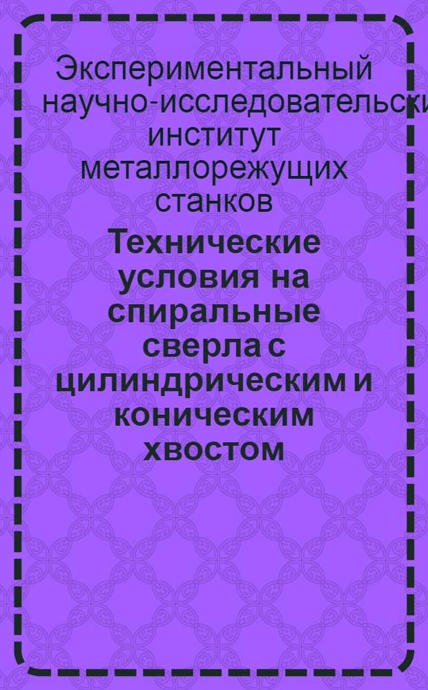 Технические условия на спиральные сверла с цилиндрическим и коническим хвостом : По исслед. данным, данным практики и ведущих заводов и передовых иностр. фирм