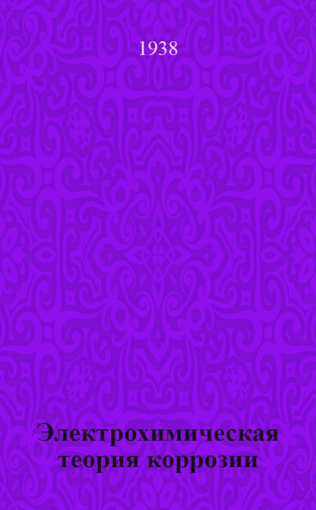 Электрохимическая теория коррозии : Сборник переводных статей : Утв. ГУУЗ НКТП СССР в качестве учеб. пособия для втузов