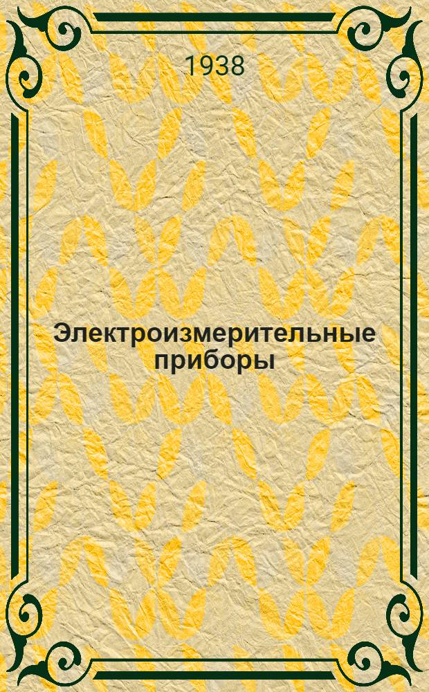 Электроизмерительные приборы : Сборник общесоюзных стандартов (ВКС и НКТП), правил и инструкций (ЦУМВ и ГУМВ НКВД СССР) с методикой поверки