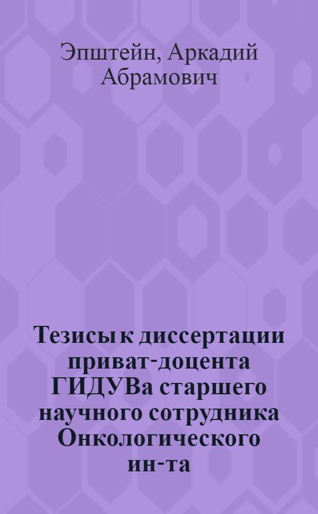 Тезисы к диссертации приват-доцента ГИДУВа старшего научного сотрудника Онкологического ин-та, кандидата медицинских наук А.А. Эпштейна на соискание ученой степени доктора медицинских наук на тему: "Рак языка"