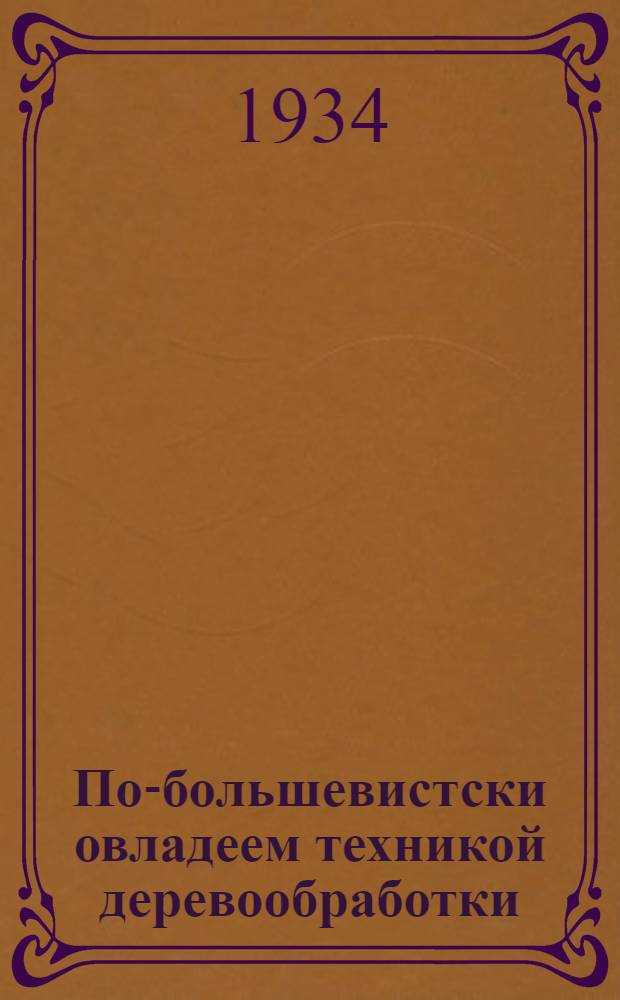 По-большевистски овладеем техникой деревообработки : (Сборник руководящих материалов)