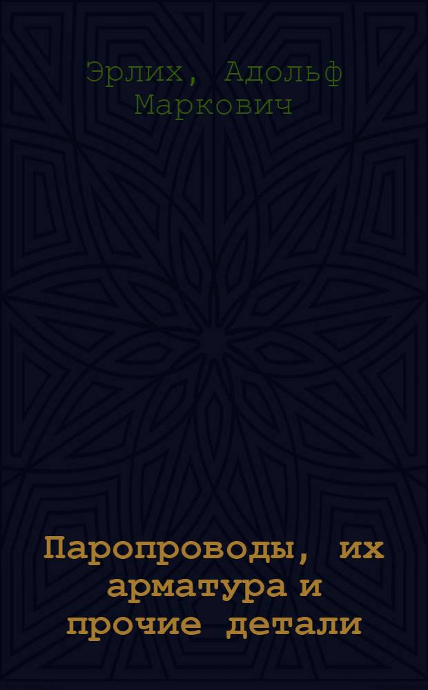 Паропроводы, их арматура и прочие детали : Проектирование. Расчет. Конструкция. Изготовление. Монтаж. Эксплоатация. Ч. 1-