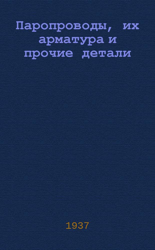 Паропроводы, их арматура и прочие детали : Проектирование. Расчет. Конструкция. Изготовление. Монтаж. Эксплоатация. Ч. 1-. Ч. 1