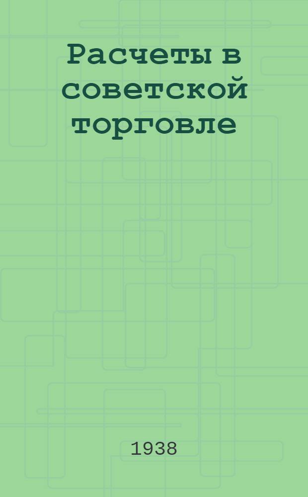 Расчеты в советской торговле : Практич. руководство для торг. работников