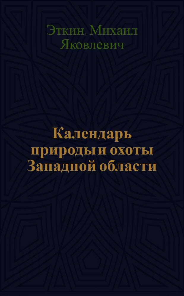 Календарь природы и охоты Западной области : (Предварит. материал по данным Феносекции Обл. бюро краеведения)