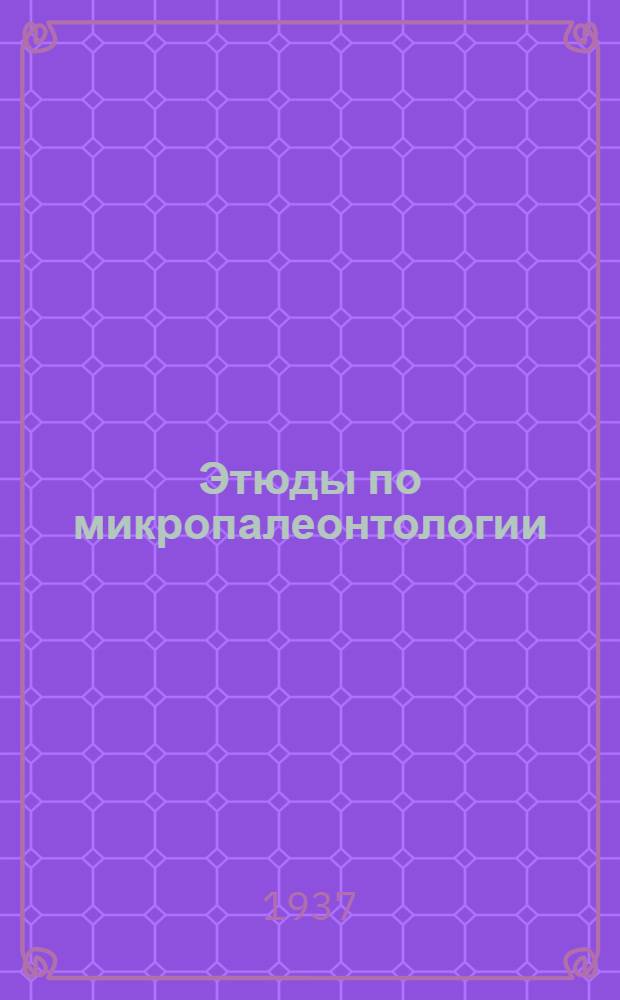 Этюды по микропалеонтологии : Т. 1. Вып. 1-. Т. 1. Вып. 2
