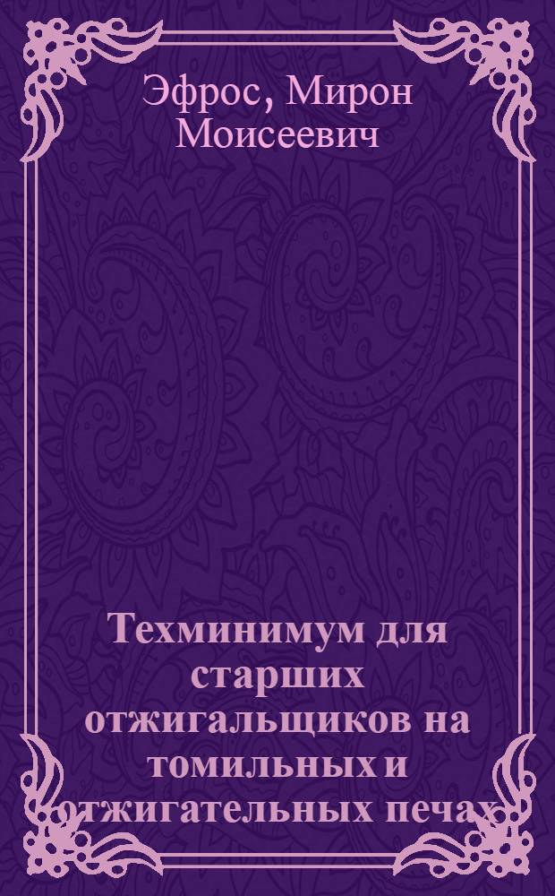 Техминимум для старших отжигальщиков на томильных и отжигательных печах : Утв. Центротехпропом НКТП СССР в качестве учеб. пособия для кружков техминимума по металлург. пром-сти