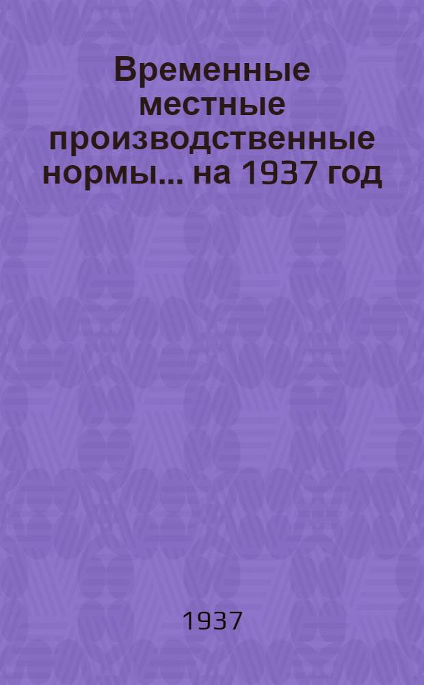 Временные местные производственные нормы ... на 1937 год : Сборник. № 2-. № 2 : ... на капитальный ремонт авто-машин, дрезин и компрессоров