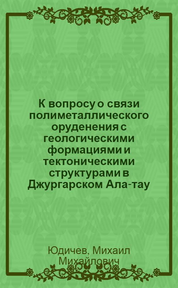 К вопросу о связи полиметаллического оруденения с геологическими формациями и тектоническими структурами в Джургарском Ала-тау