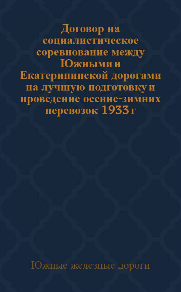 Договор на социалистическое соревнование между Южными и Екатерининской дорогами на лучшую подготовку и проведение осенне-зимних перевозок 1933 г. - первого года второй большевистской пятилетки