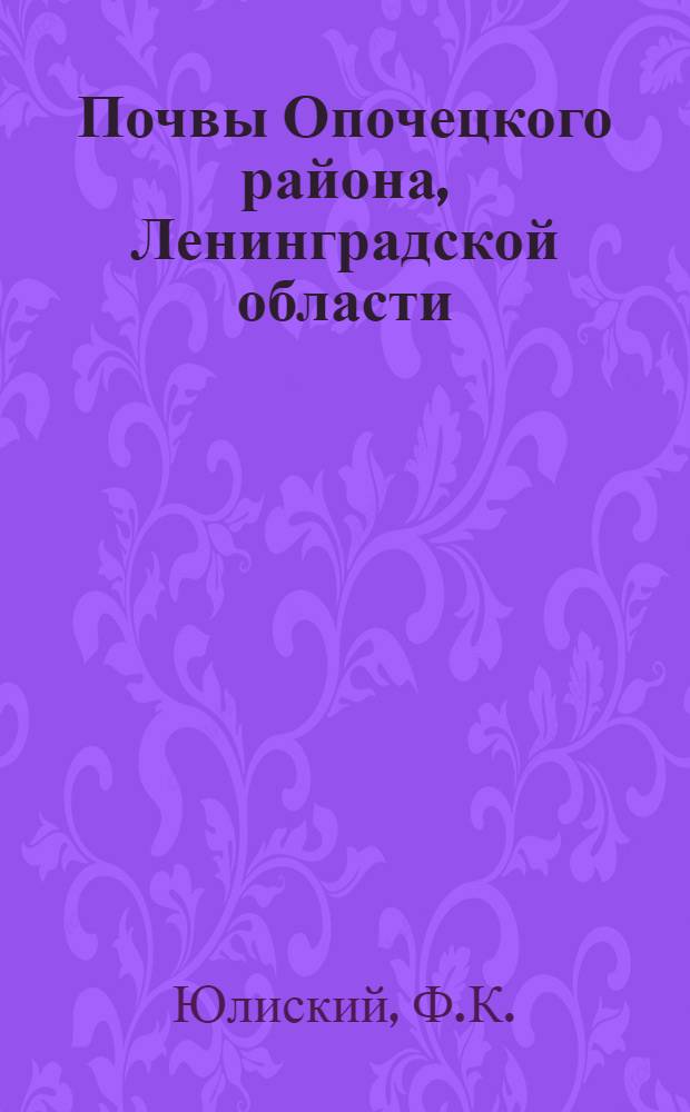 Почвы Опочецкого района, Ленинградской области : (По материалам почвенной экспедиции ЛОВИУА, собранным в 1932 г. под руковод. П.А. Двинских)