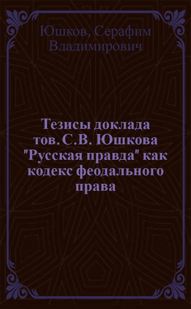 Тезисы доклада тов. С.В. Юшкова "Русская правда" как кодекс феодального права