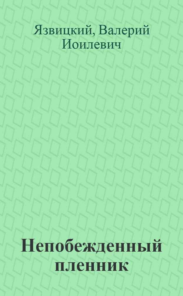 Непобежденный пленник : Роман-биография в 7 частях