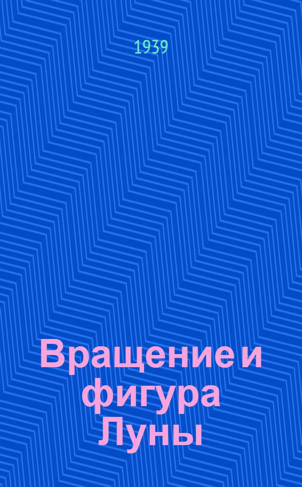 Вращение и фигура Луны : Ч. 1-2. Ч. 1 : Наблюдения 1916-1926 г.