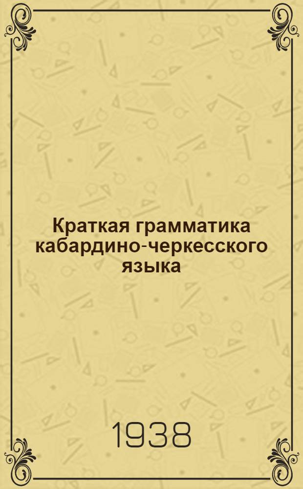 Краткая грамматика кабардино-черкесского языка : Вып. 1-