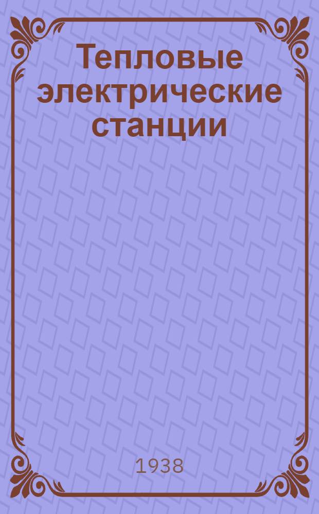 Тепловые электрические станции : Утв. ГУУЗ НКТП в качестве учебника для энергет. втузов. Т. 1 : Основы теории станций
