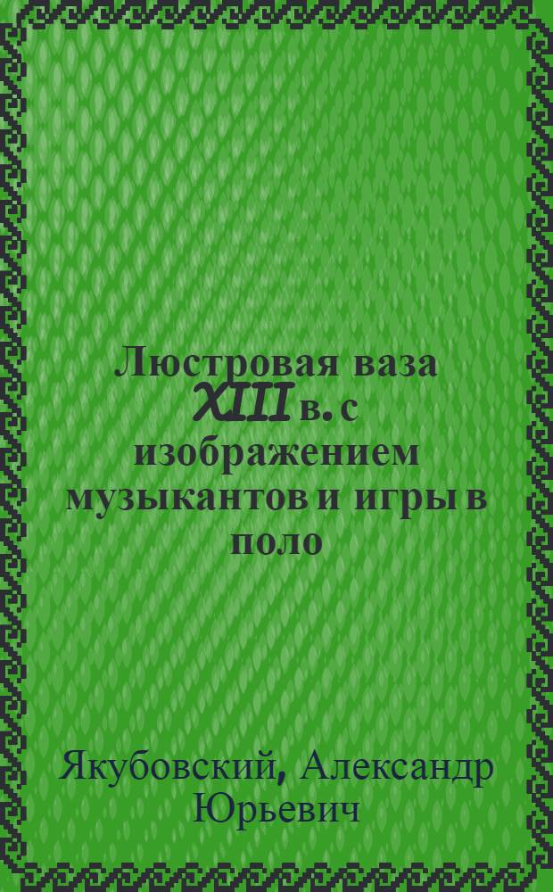 Люстровая ваза XIII в. с изображением музыкантов и игры в поло