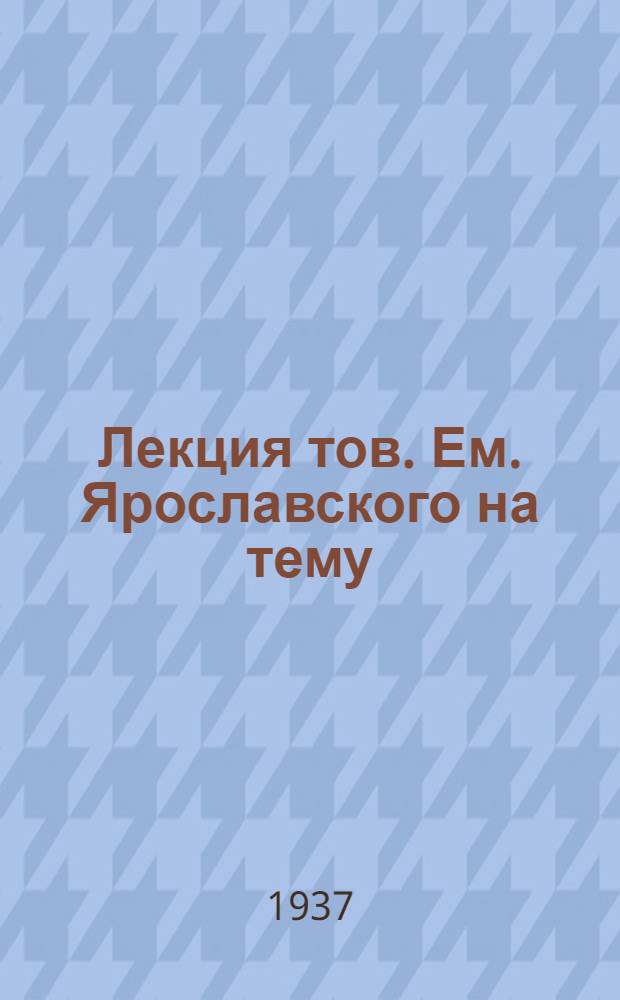 Лекция тов. Ем. Ярославского на тему: "Борьба за создание марксистской социал-демократической партии в России" (от образования плехановской "Группы Освобождения труда" - 1883 года до появления первых номеров "Искры" 1900-1904 гг.) : Радиопередача ... : Из цикла: История ВКП(б). (Лекция 1) -
