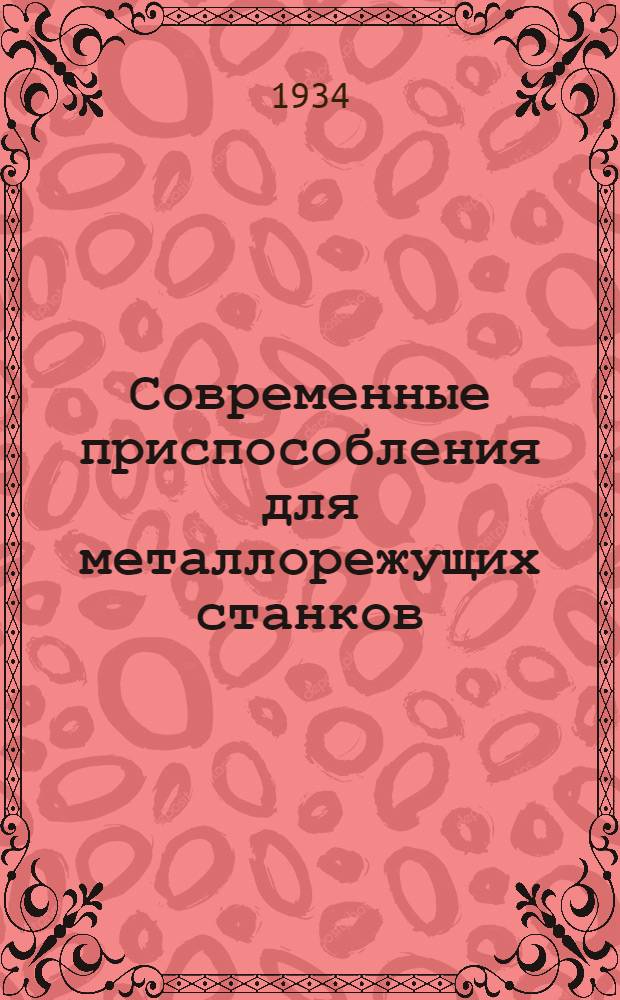 Современные приспособления для металлорежущих станков : Конспект лекций, читанных автором в МММИ им. Баумана и на Курсах по повышению квалификации инж-ров НКТП. Вып. 1-. Вып. 1