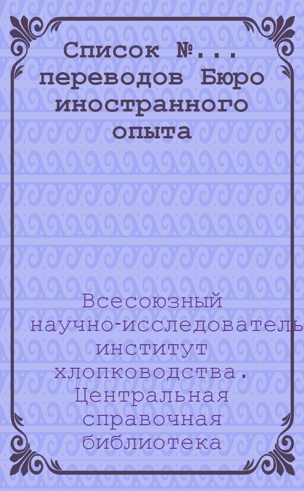 Список № ... переводов Бюро иностранного опыта (БИО) Центральной справочной библиотеки по хлопководству СредазНИХИ