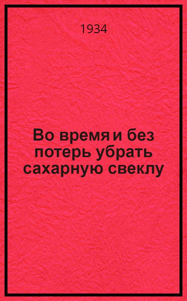 Во время и без потерь убрать сахарную свеклу : Сборник директивных материалов