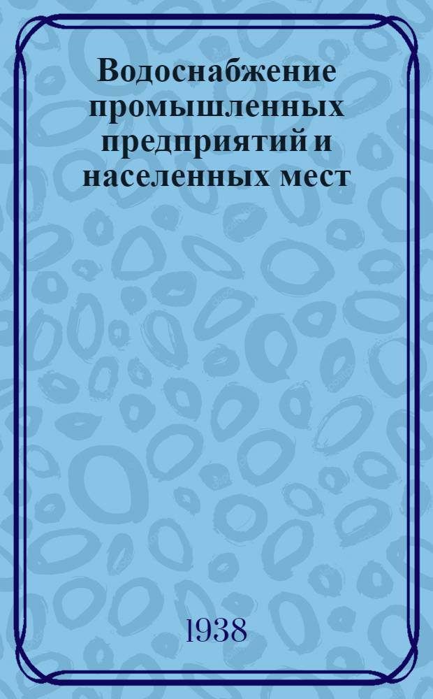 Водоснабжение промышленных предприятий и населенных мест : Утв. ГУУЗ НКТП в качестве учеб. пособия для строит. втузов. Ч. 1 : Водозаборные сооружения поверхностных и подземных вод