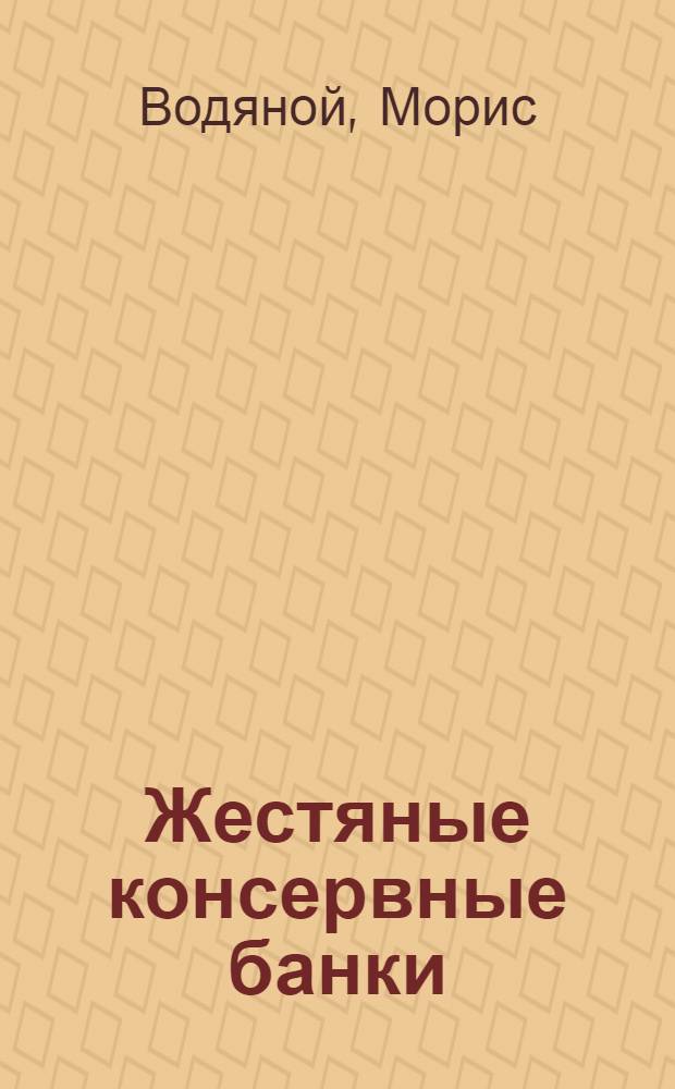 Жестяные консервные банки : Производство и техн. контроль изготовления на автоматич. оборудовании