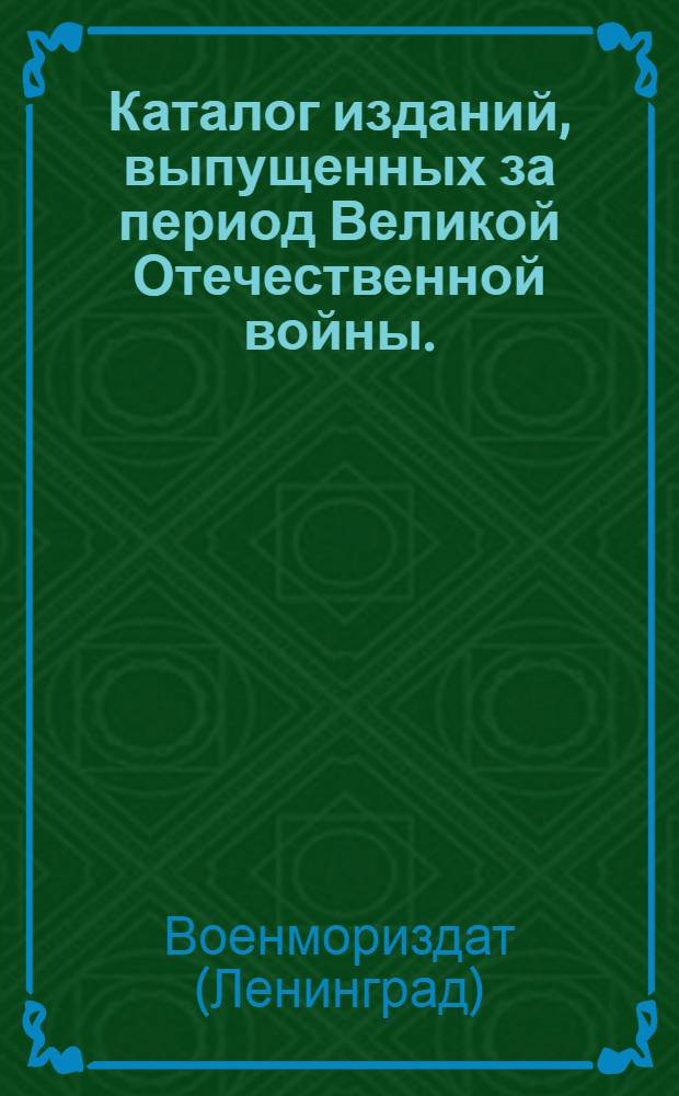 Каталог изданий, выпущенных за период Великой Отечественной войны. (Июль 1941 г. - Июнь 1943 г.)