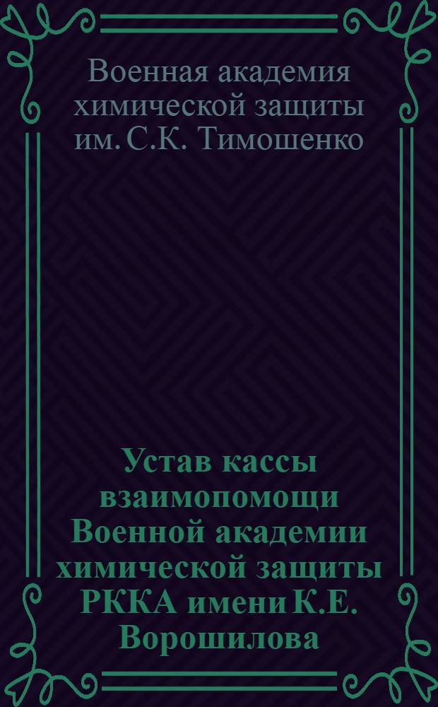 Устав кассы взаимопомощи Военной академии химической защиты РККА имени К.Е. Ворошилова : Утв. 19/V-1939 г