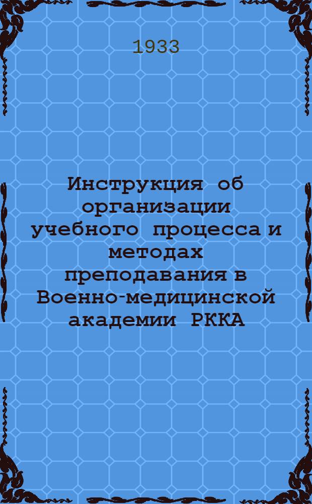 Инструкция об организации учебного процесса и методах преподавания в Военно-медицинской академии РККА : 1933-1934 учеб. год