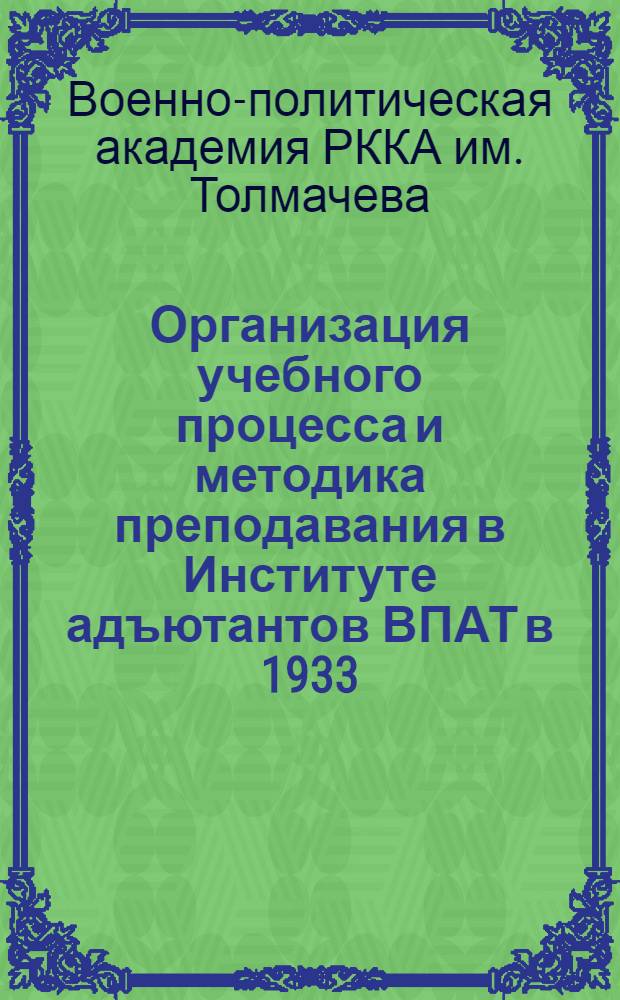Организация учебного процесса и методика преподавания в Институте адъютантов ВПАТ в 1933/34 учеб. году