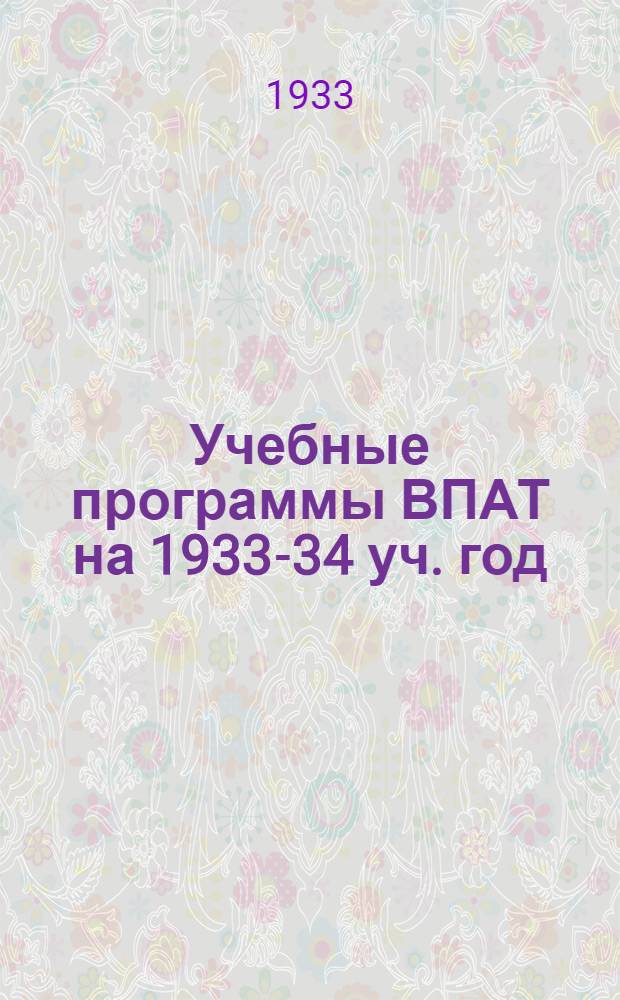 Учебные программы ВПАТ на 1933-34 уч. год : Основной, авиационный и морской фак-ты. Вып. 1-. Вып. 1 : I курс