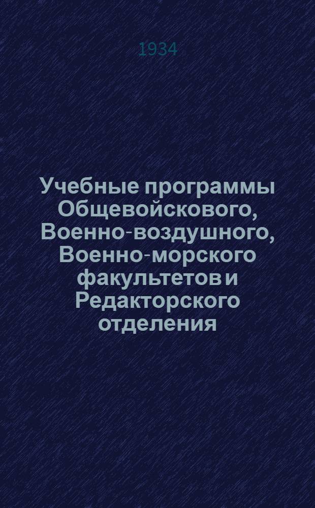 Учебные программы Общевойскового, Военно-воздушного, Военно-морского факультетов и Редакторского отделения : Вып. 1-. Вып. 1 : I курс