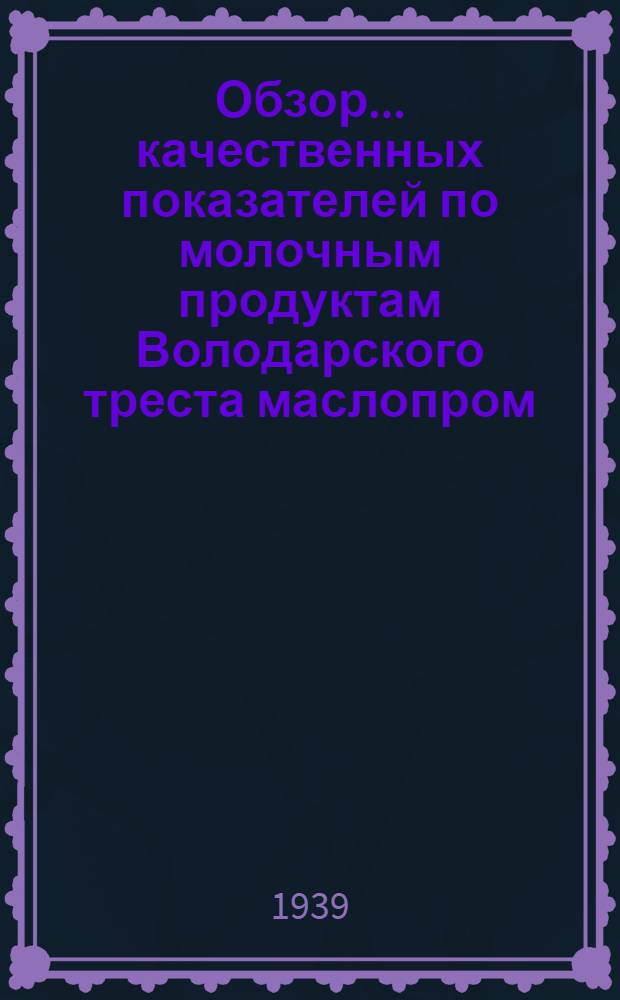 Обзор ... качественных показателей по молочным продуктам Володарского треста маслопром : № 1-. № 1 : За 1-е полугодие 1939 года