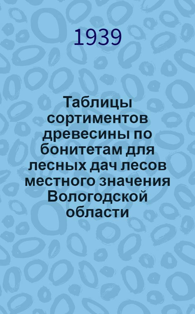 Таблицы сортиментов древесины по бонитетам для лесных дач лесов местного значения Вологодской области