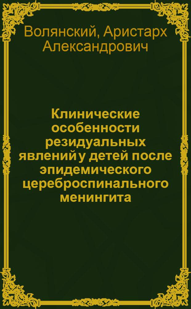 Клинические особенности резидуальных явлений у детей после эпидемического цереброспинального менингита : Тезисы дисс. на учен. степень канд. мед. наук