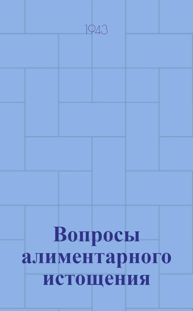 Вопросы алиментарного истощения : Труды второй науч. конференции терапевтов 13 янв. 1942 г. и Первой объедин. науч. конференции терапевтов и хирургов 1 и 2 июля 1942