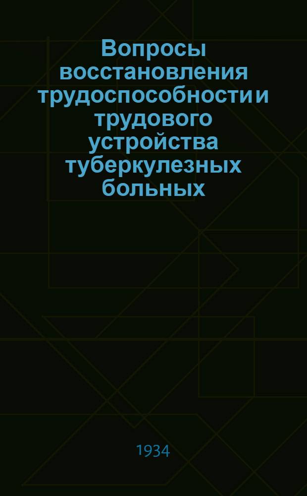 Вопросы восстановления трудоспособности и трудового устройства туберкулезных больных .. : Сборник 1-. Сборник 1