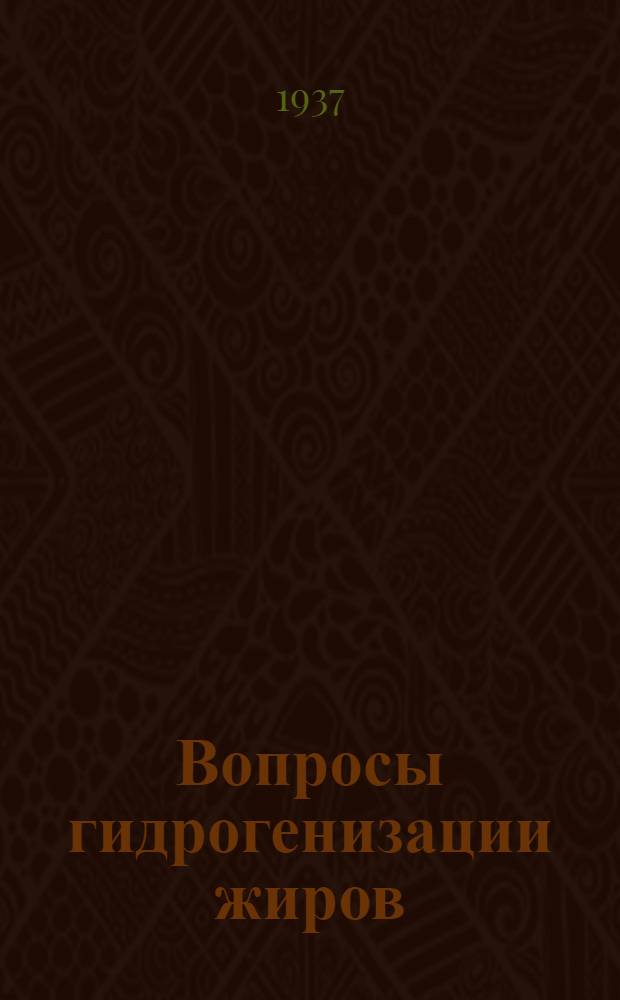Вопросы гидрогенизации жиров : Сборник работ ВНИИЖ'а под науч. руководством и ред. Е.Я. Этинбурга
