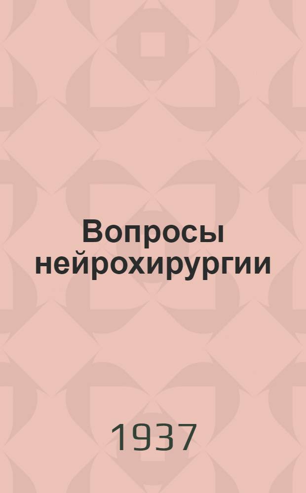 Вопросы нейрохирургии : Орган Всесоюз. нейрохирургич. совета при Центр. нейрохирургич. ин-те НКЗдрава СССР.Т.1-
