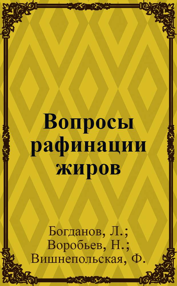 Вопросы рафинации жиров : Сборник работ, выполненных под науч. руководством и ред. кандидата техн. наук М.Р. Баумана