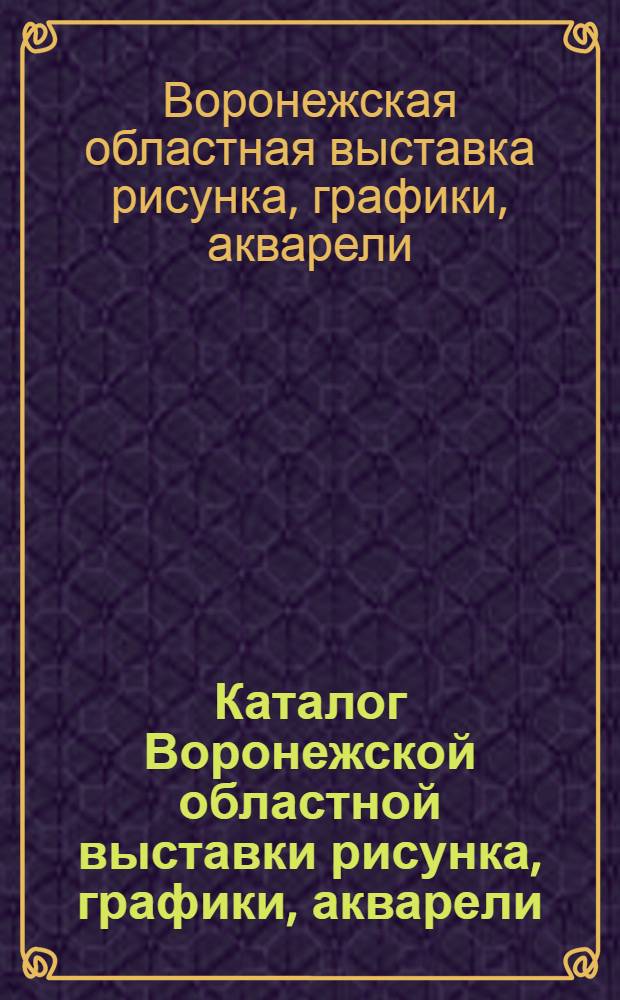 Каталог Воронежской областной выставки рисунка, графики, акварели
