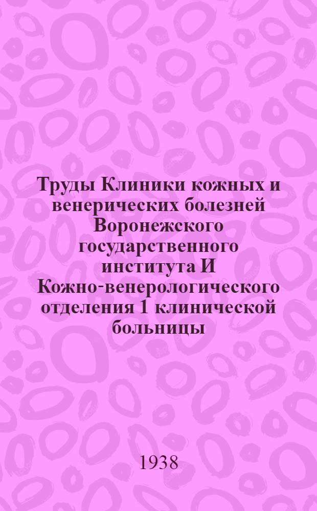 Труды Клиники кожных и венерических болезней Воронежского государственного института И Кожно-венерологического отделения 1 клинической больницы : Вып. 1 -. Вып. 1