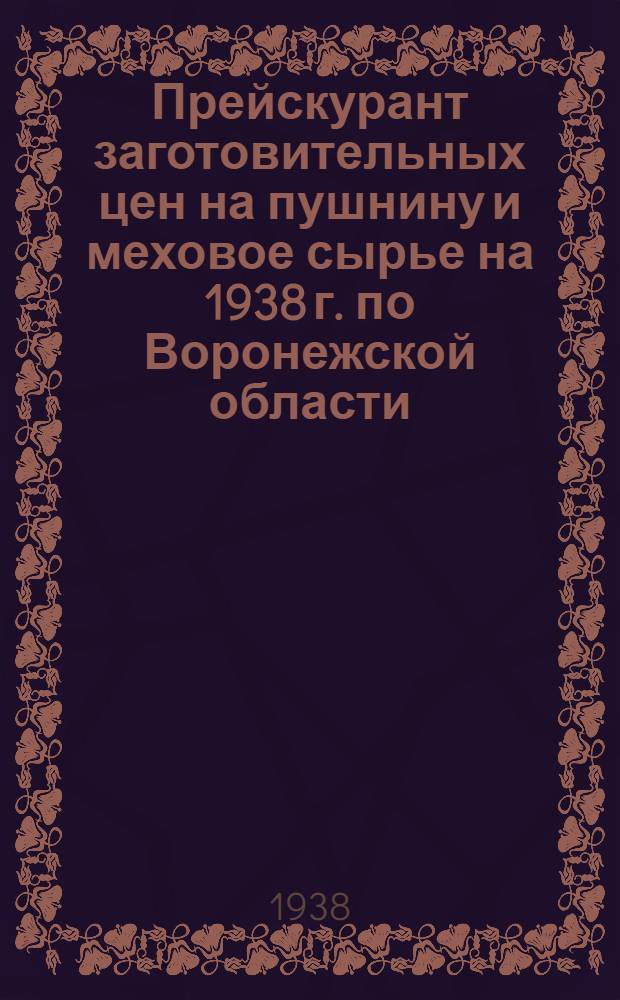 Прейскурант заготовительных цен на пушнину и меховое сырье на 1938 г. по Воронежской области