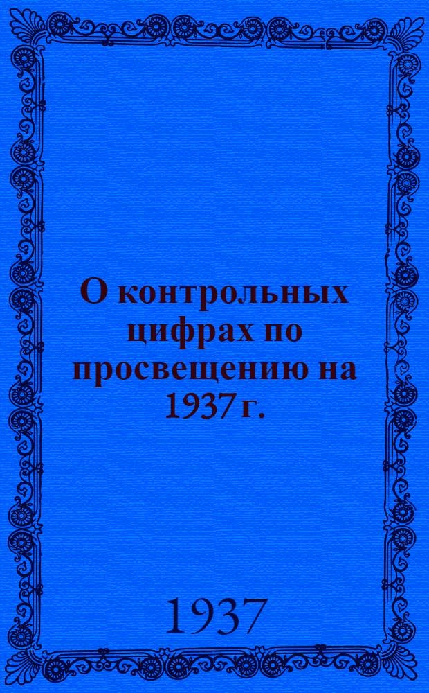О контрольных цифрах по просвещению на 1937 г.