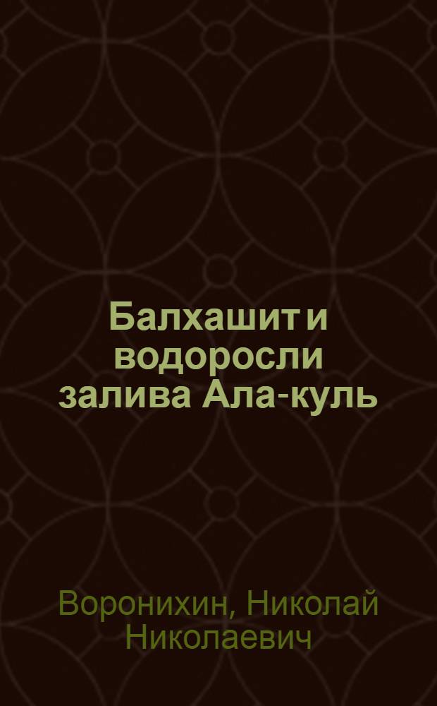 Балхашит и водоросли залива Ала-куль : (Юго-Вост. часть озера Балхаш) : Альгологич. анализ